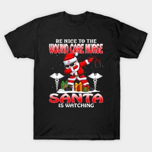 Be Nice To The Wound Care Nurse Santa is Watching T-Shirt